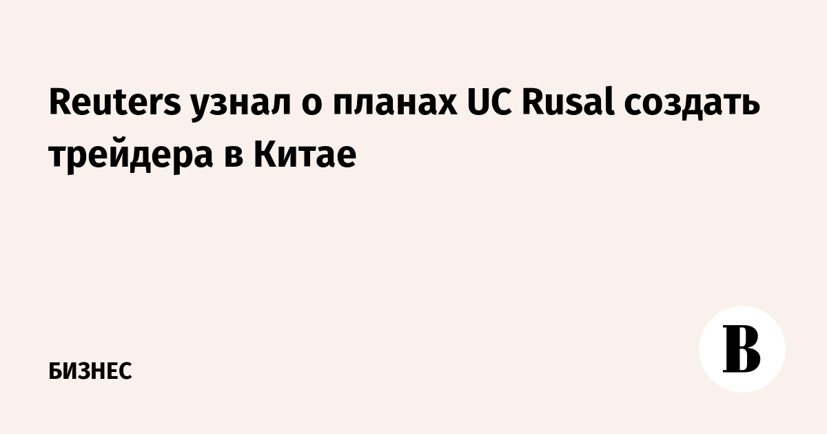 Reuters узнал о планах UC Rusal создать трейдера в Китае