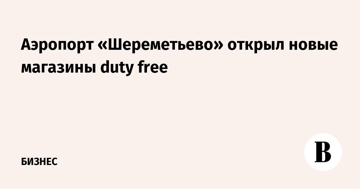 Аэропорт «Шереметьево» открыл новые магазины duty free