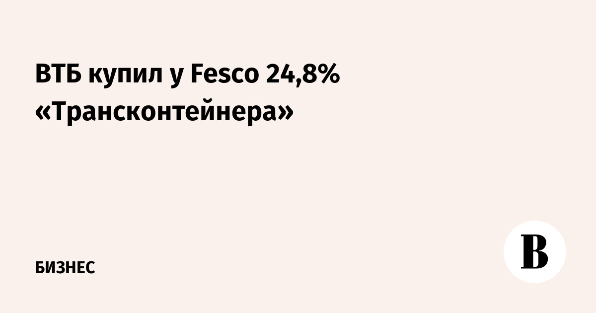 ВТБ купил у Fesco 24,8% «Трансконтейнера»