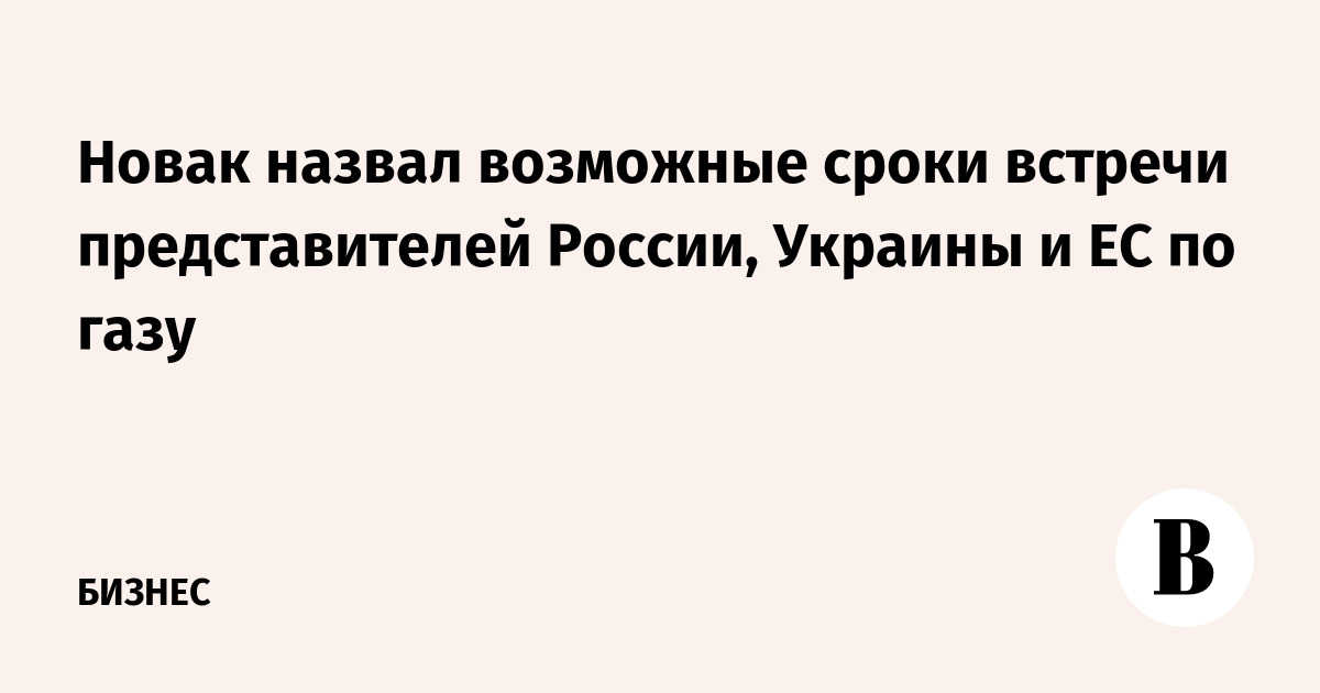 Новак назвал возможные сроки встречи представителей России, Украины и ЕС по газу