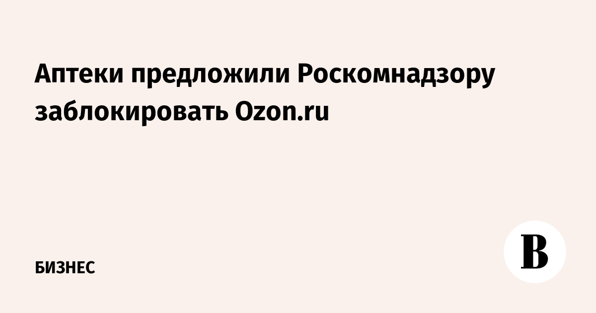 Аптеки предложили Роскомнадзору заблокировать Ozon.ru
