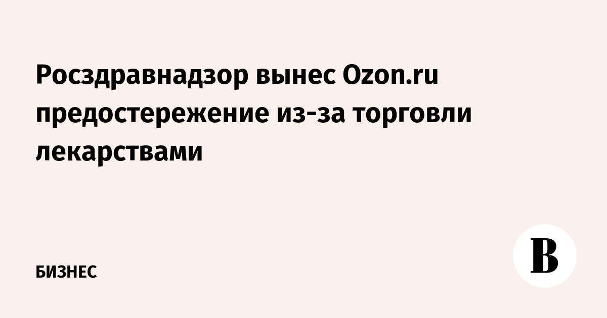 Росздравнадзор вынес Ozon.ru предостережение из-за торговли лекарствами