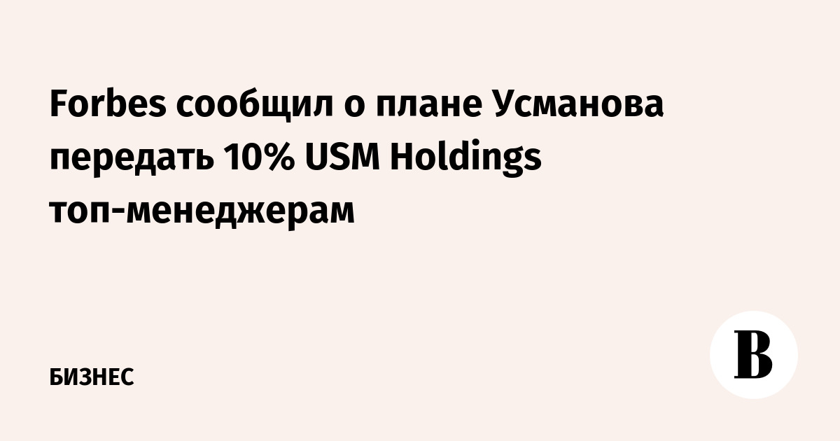 Forbes сообщил о плане Усманова передать 10% USM Holdings топ-менеджерам