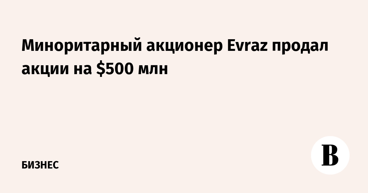 Миноритарный акционер Evraz продал акции на $500 млн