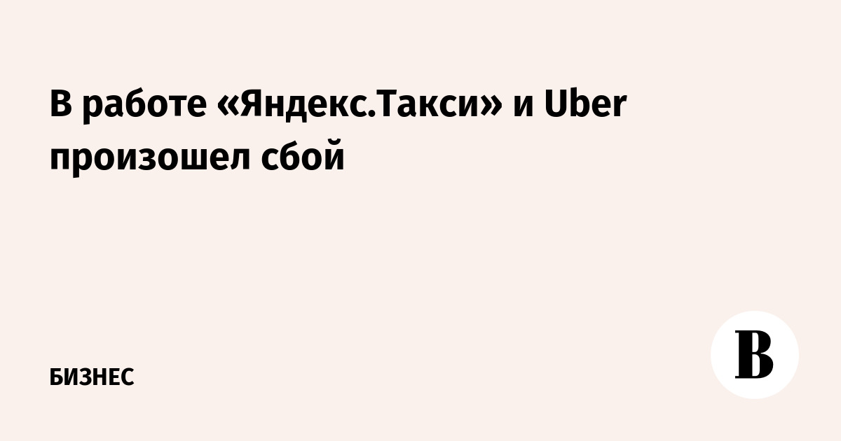 В работе «Яндекс.Такси» и Uber произошел сбой