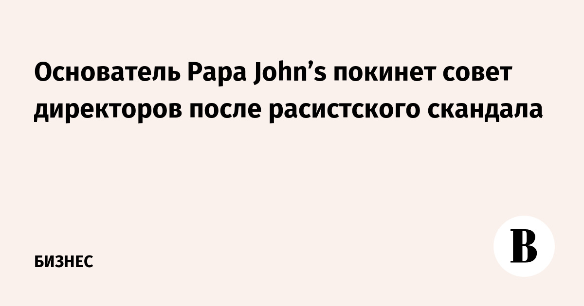 Основатель Papa John’s покинет совет директоров после расистского скандала