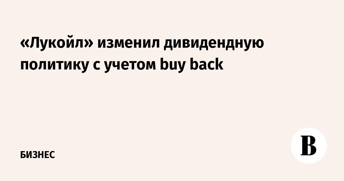 «Лукойл» изменил дивидендную политику с учетом buy back