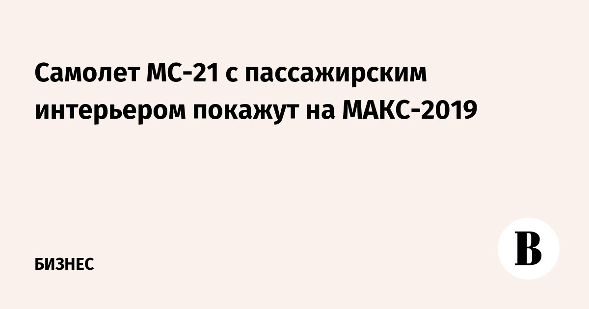 Самолет МС-21 с пассажирским интерьером покажут на МАКС-2019