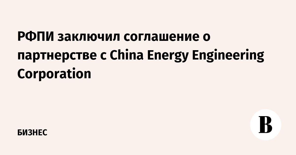 РФПИ заключил соглашение о партнерстве с China Energy Engineering Corporation