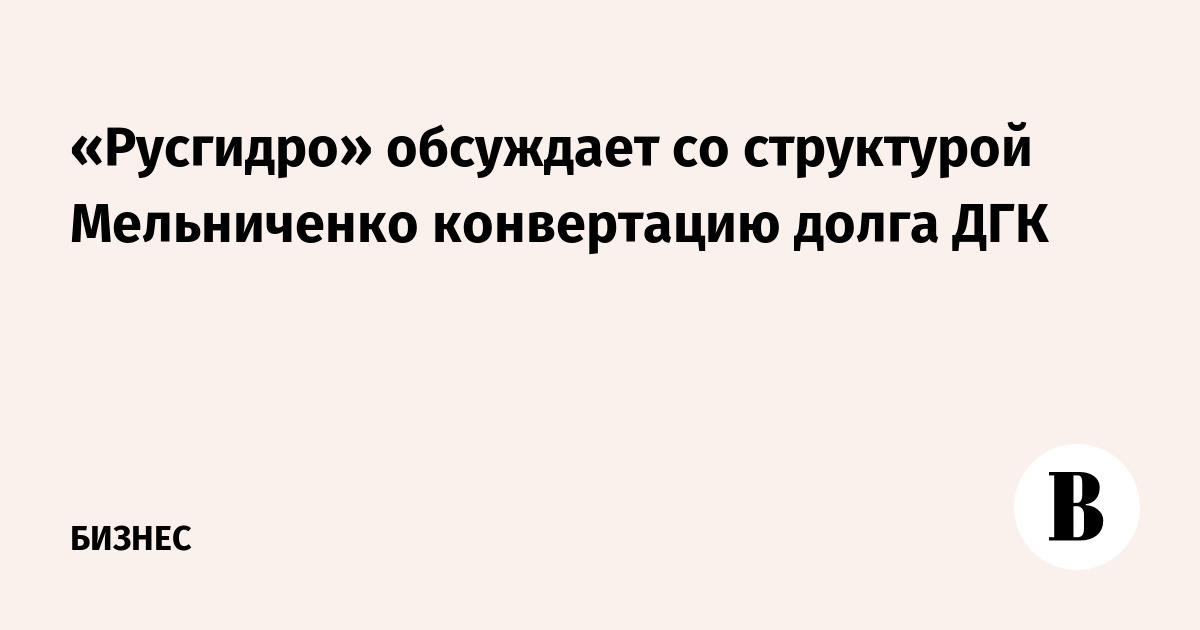 «Русгидро» обсуждает со структурой Мельниченко конвертацию долга ДГК