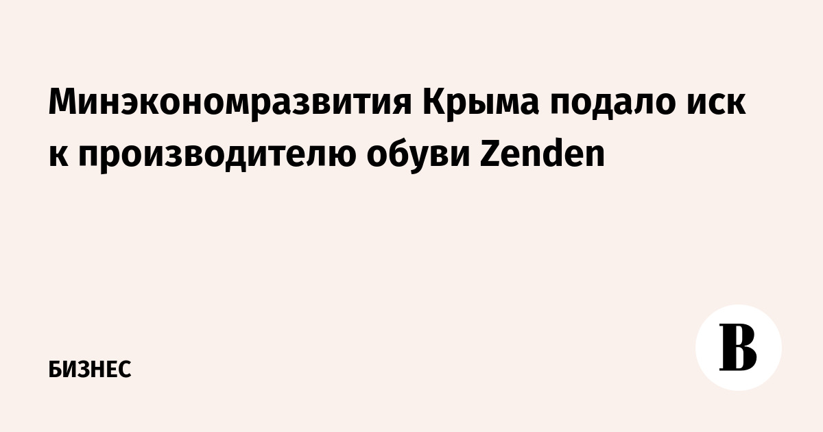 Минэкономразвития Крыма подало иск к производителю обуви Zenden