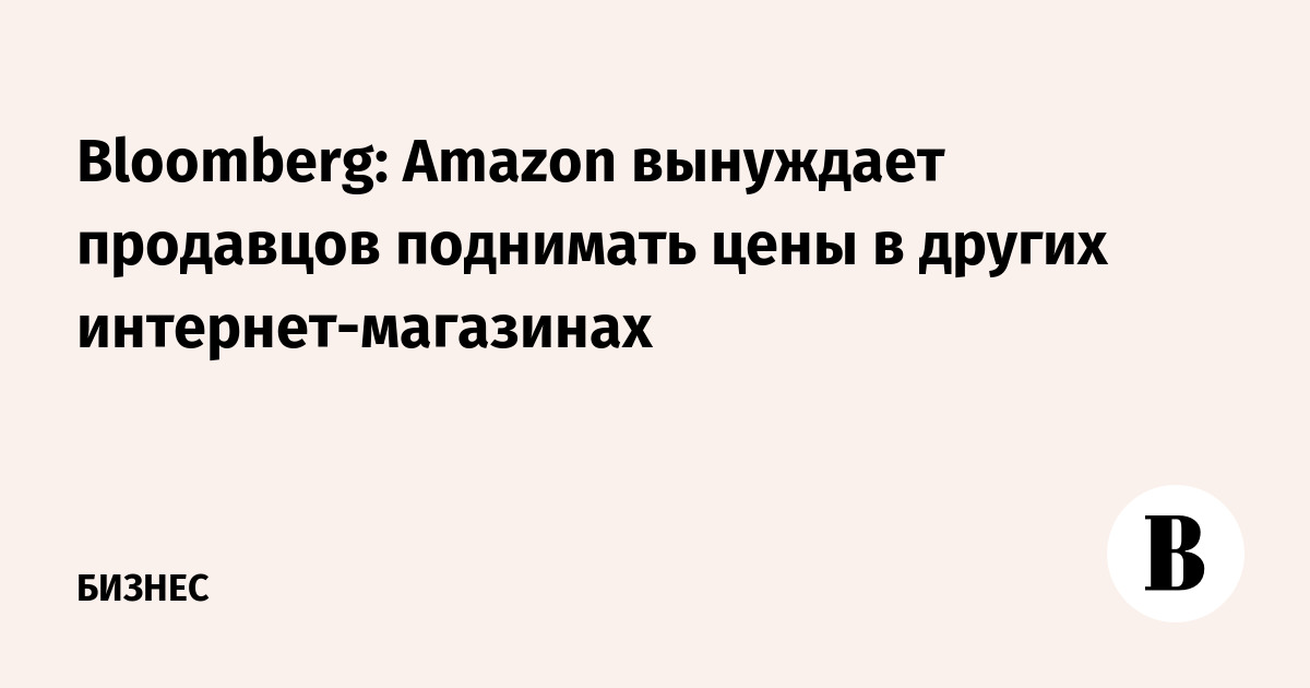 Bloomberg: Amazon вынуждает продавцов поднимать цены в других интернет-магазинах