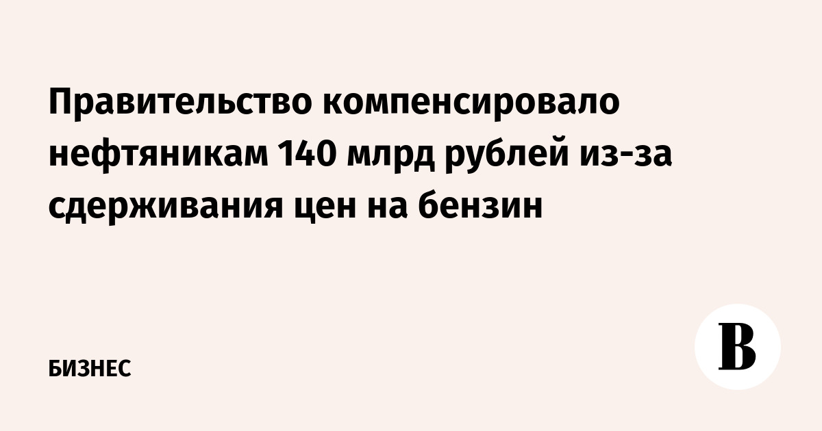 Правительство компенсировало нефтяникам 140 млрд рублей из-за сдерживания цен на бензин