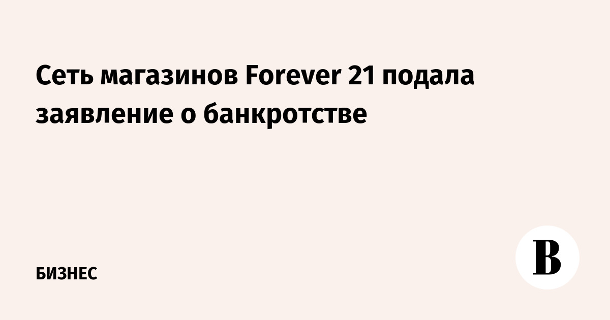 Сеть магазинов Forever 21 подала заявление о банкротстве