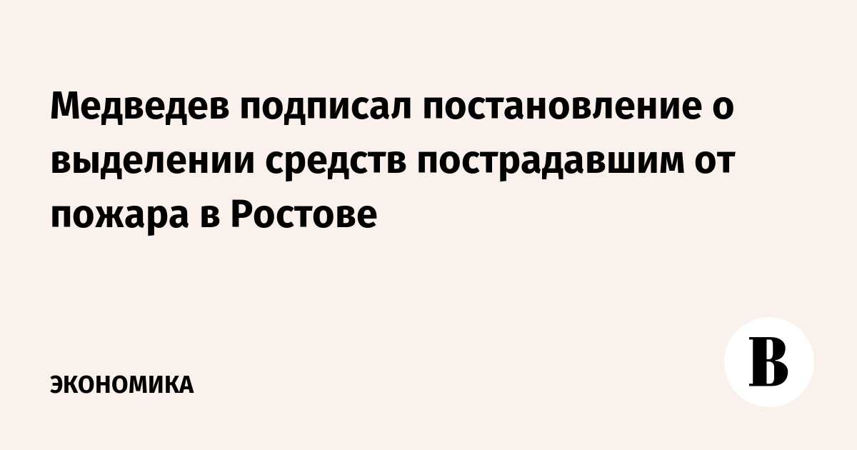 Медведев подписал постановление о выделении средств пострадавшим от пожара в Ростове