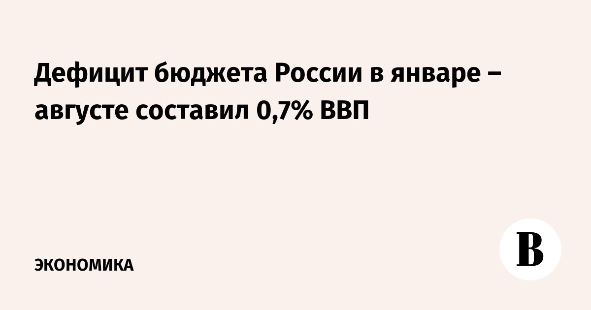 Дефицит бюджета России в январе – августе составил 0,7% ВВП