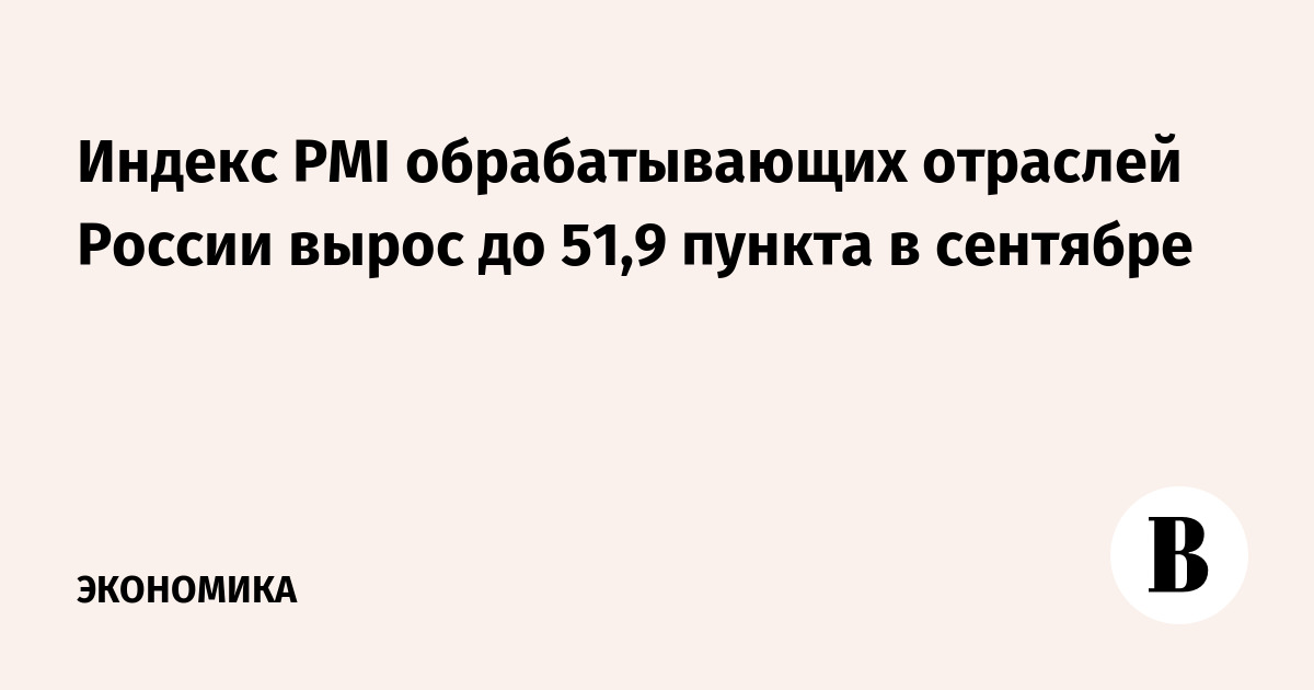 Индекс PMI обрабатывающих отраслей России вырос до 51,9 пункта в сентябре