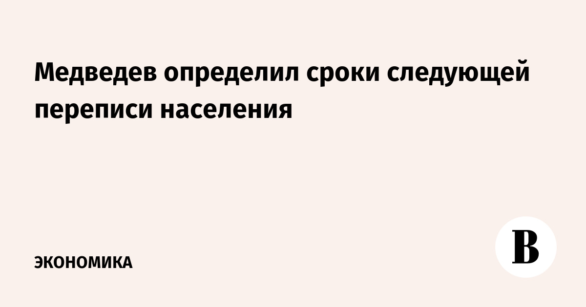 Медведев определил сроки следующей переписи населения