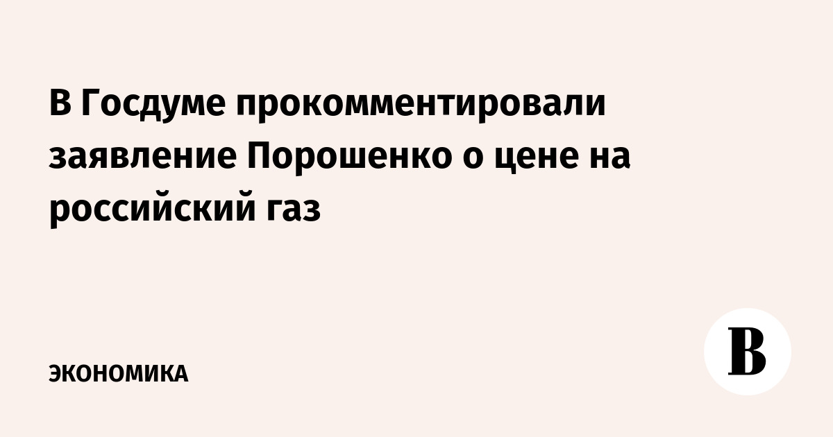 В Госдуме прокомментировали заявление Порошенко о цене на российский газ