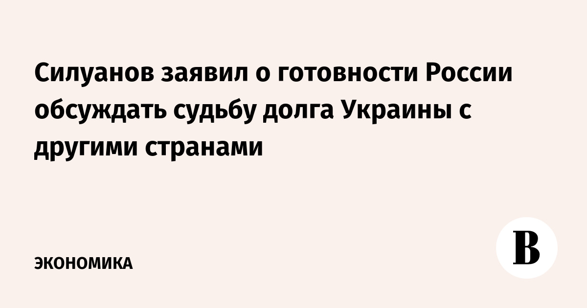 Силуанов заявил о готовности России обсуждать судьбу долга Украины с другими странами