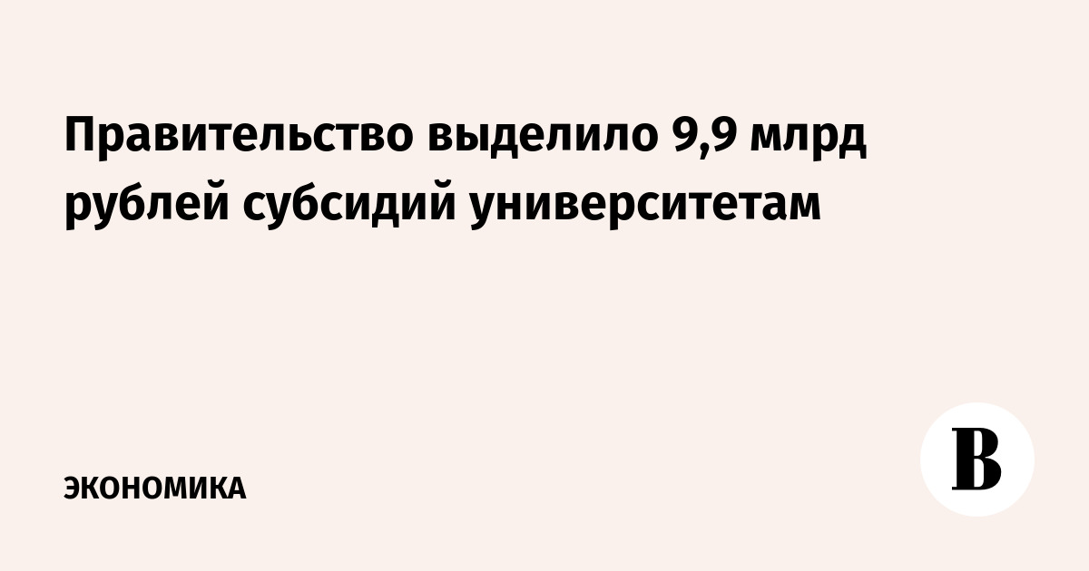 Правительство выделило 9,9 млрд рублей субсидий университетам