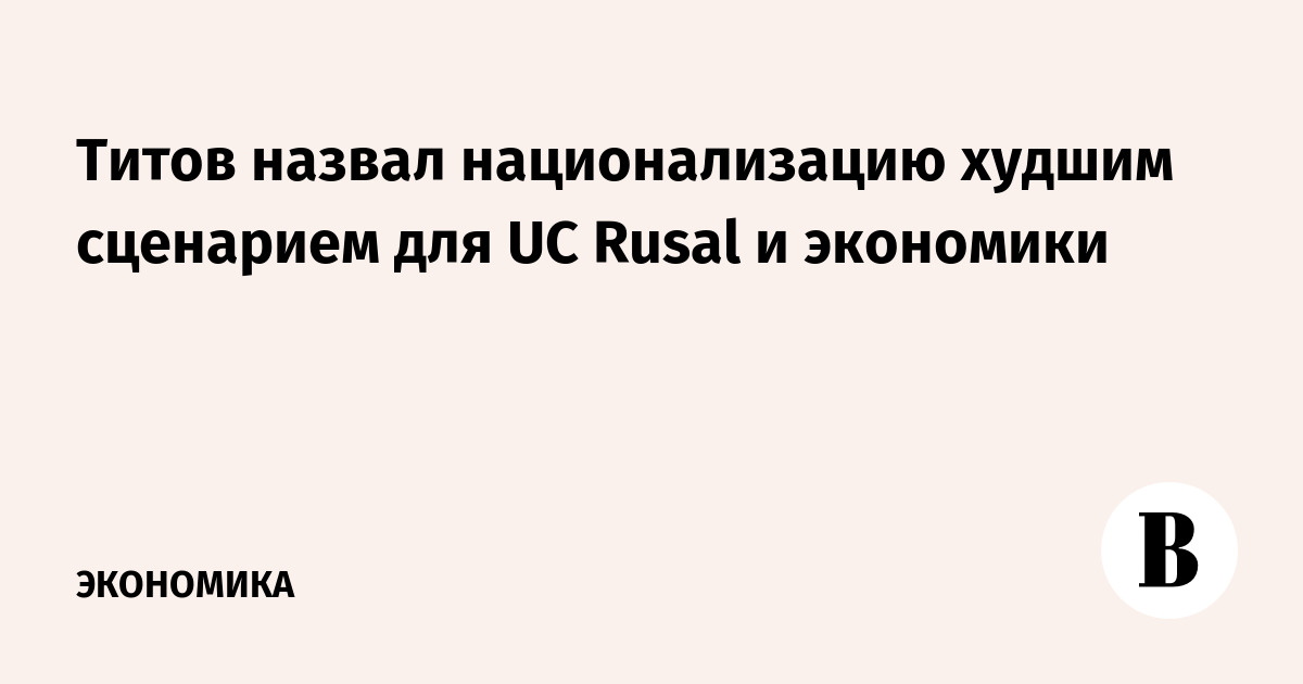 Титов назвал национализацию худшим сценарием для UC Rusal и экономики