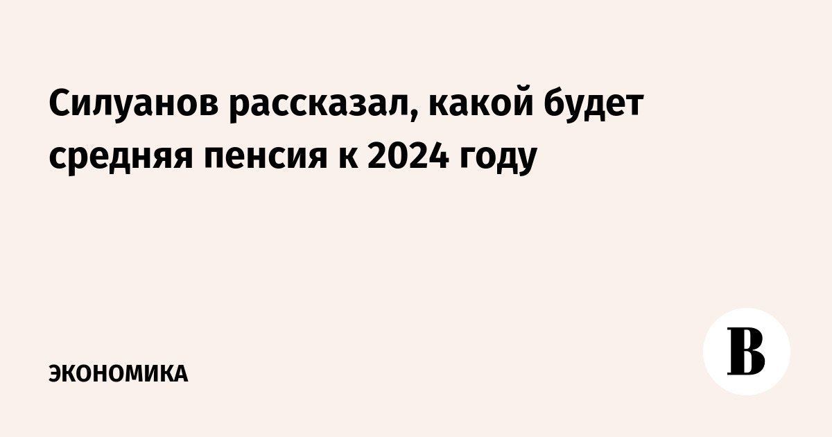 Силуанов рассказал, какой будет средняя пенсия к 2024 году