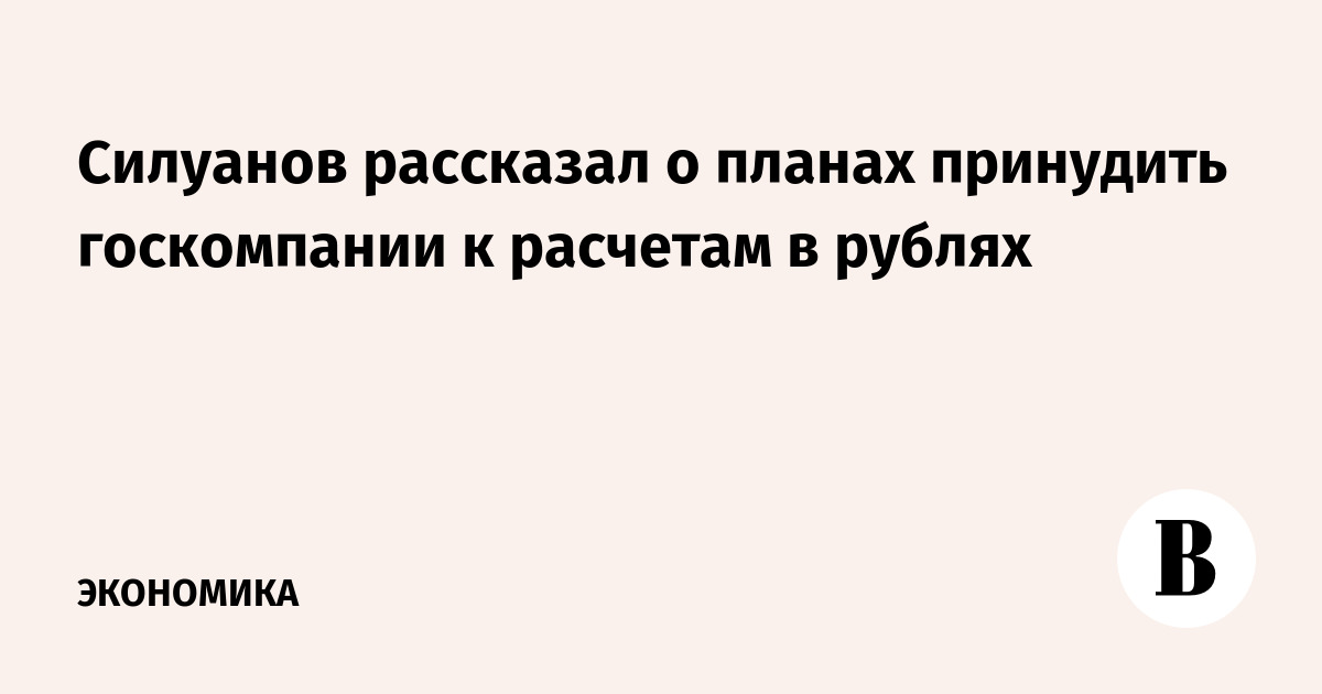 Силуанов рассказал о планах принудить госкомпании к расчетам в рублях