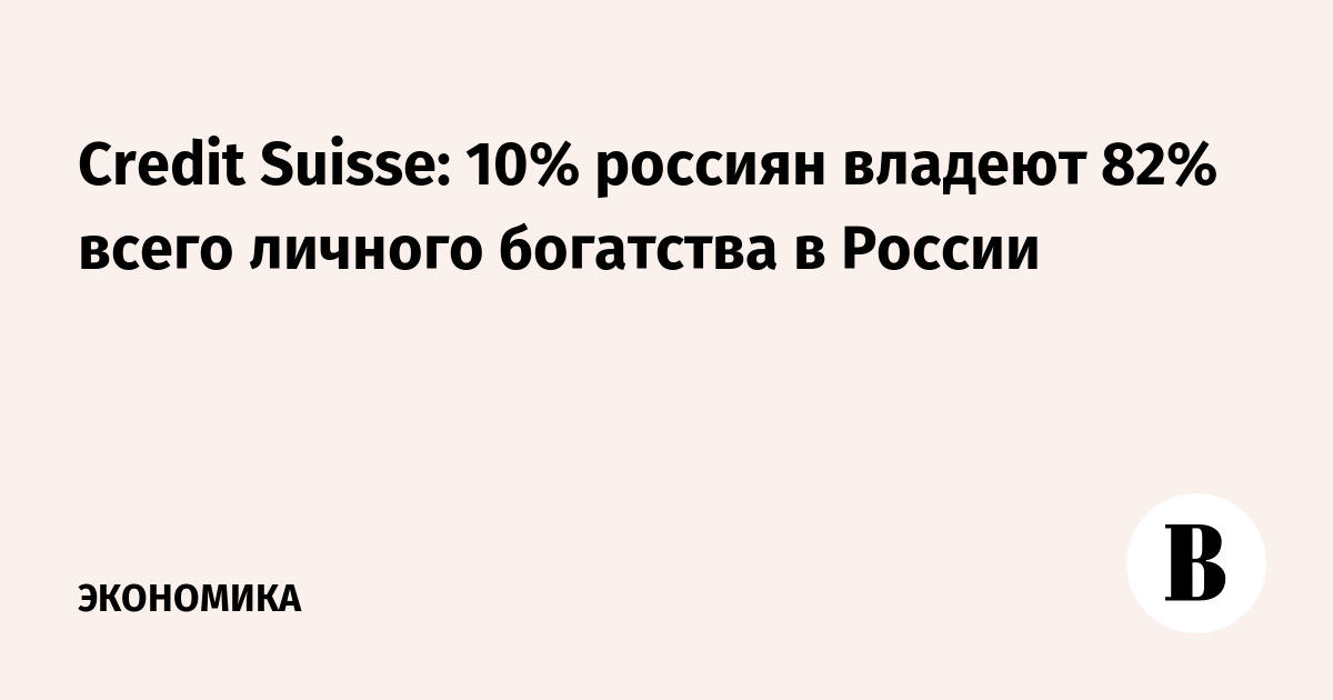 Credit Suisse: 10% россиян владеют 82% всего личного богатства в России