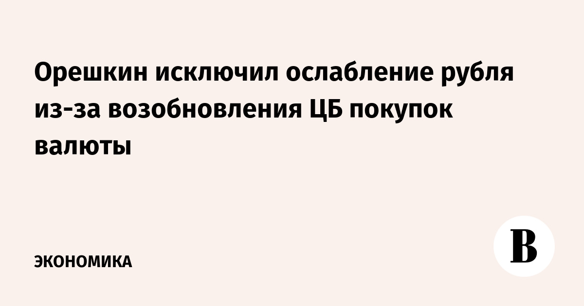 Орешкин исключил ослабление рубля из-за возобновления ЦБ покупок валюты