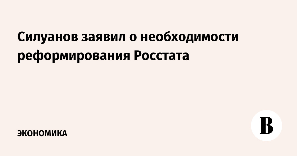 Силуанов заявил о необходимости реформирования Росстата