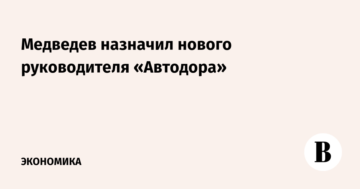 Медведев назначил нового руководителя «Автодора»