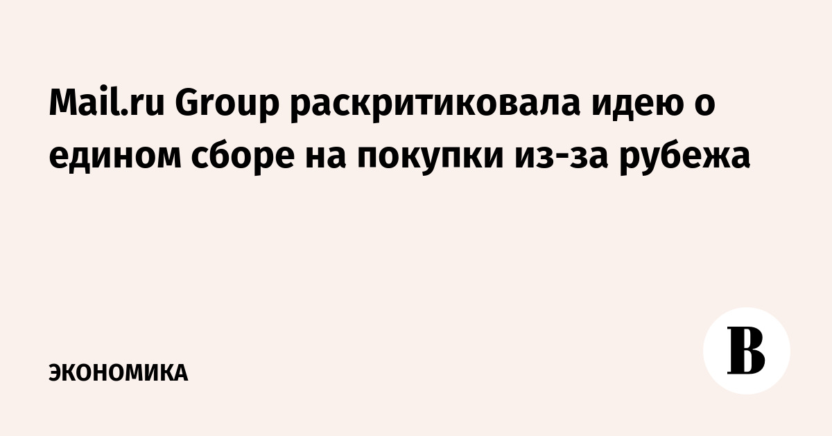 Mail.ru Group раскритиковал идею о едином сборе на покупки из-за рубежа