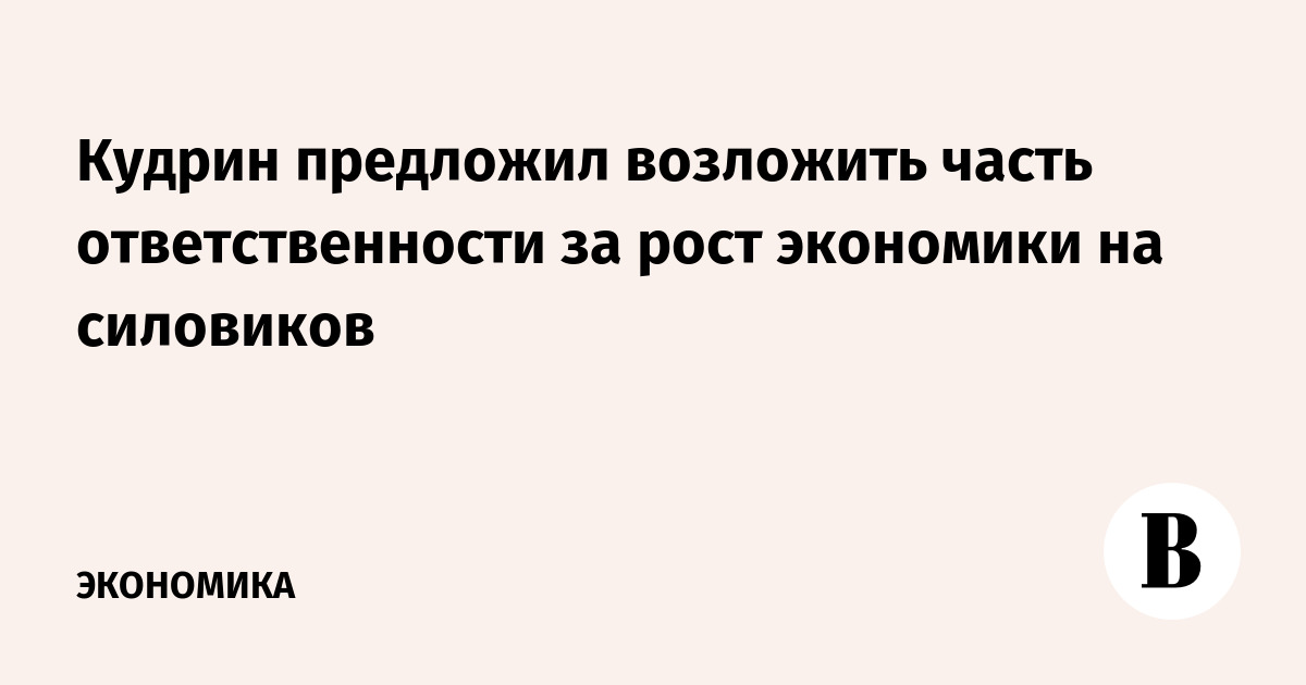 Кудрин предложил возложить часть ответственности за рост экономики на силовиков