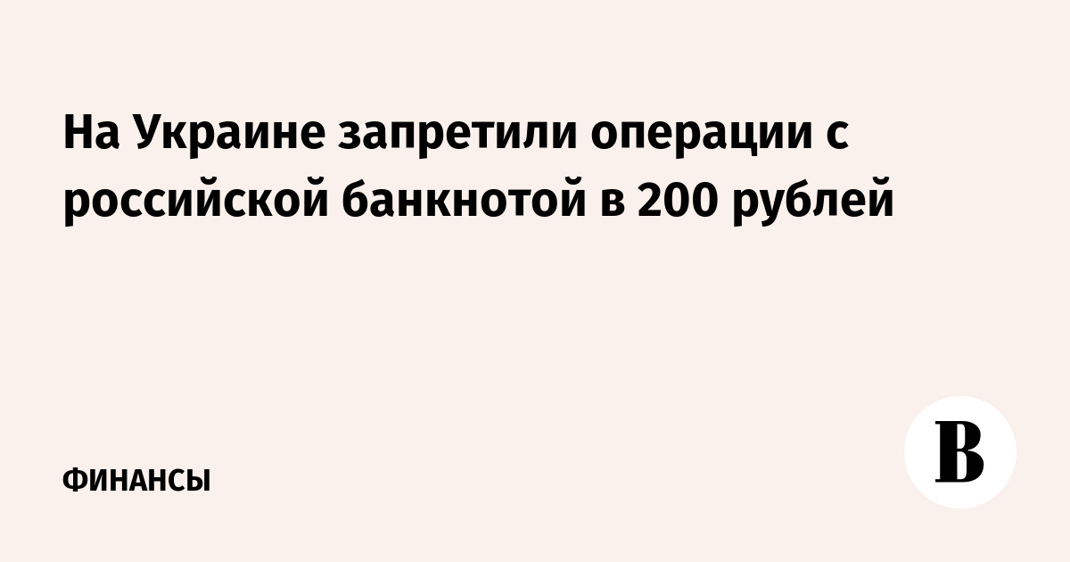 На Украине запретили операции с российской банкнотой в 200 рублей