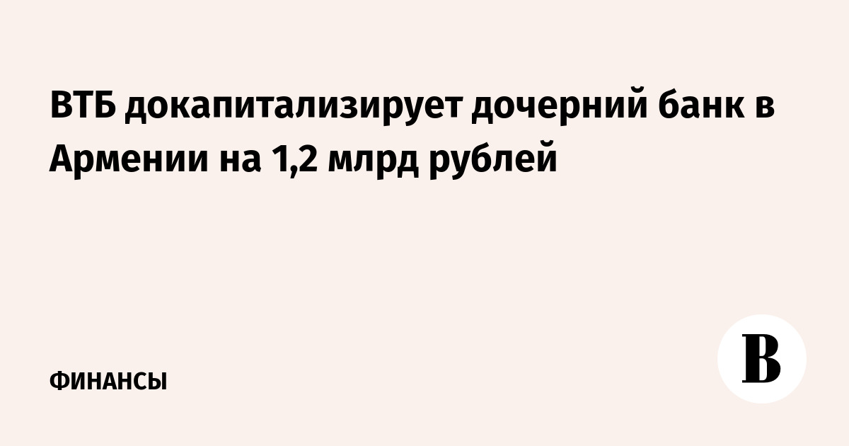 ВТБ докапитализирует дочерний банк в Армении на 1,2 млрд рублей