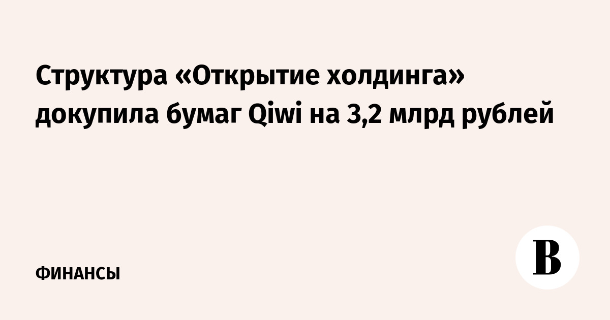Структура «Открытие Холдинга» докупила бумаги Qiwi на 3,2 млрд рублей