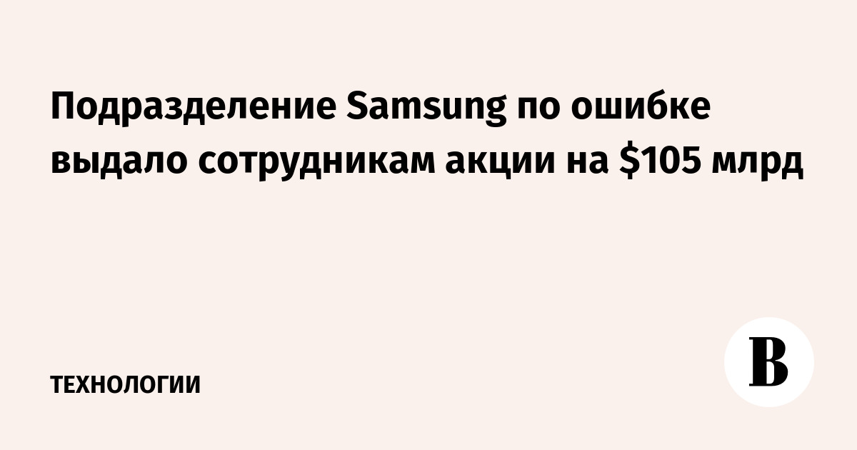 Подразделение Samsung по ошибке выдало сотрудникам акции на $105 млрд