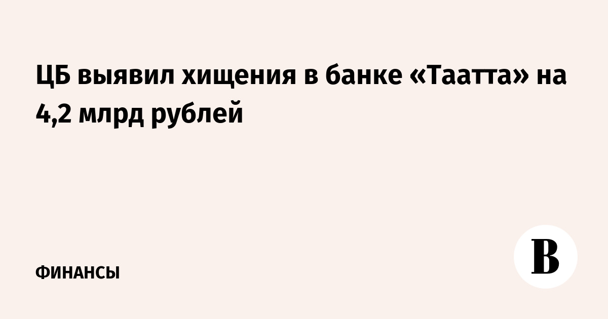 ЦБ выявил хищения в банке «Таатта» на 4,2 млрд рублей