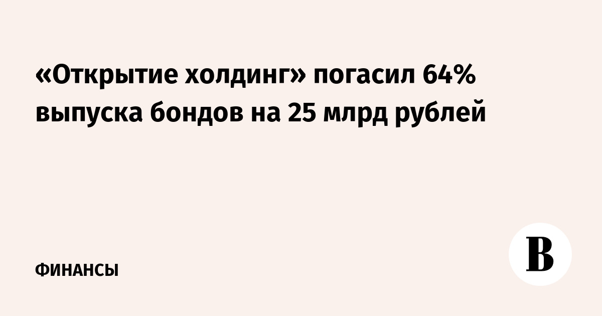 «Открытие холдинг» погасил 64% выпуска бондов на 25 млрд рублей