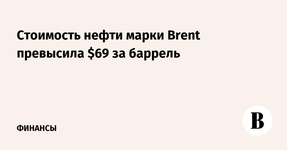 Стоимость нефти марки Brent превысила $69 за баррель