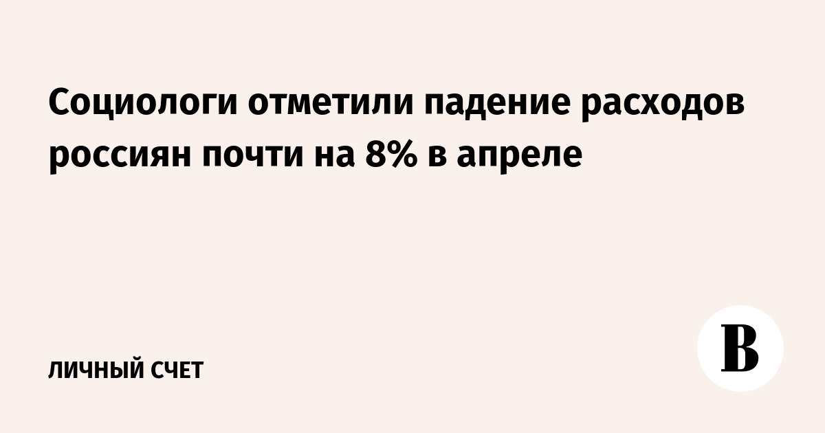 Социологи отметили падение расходов россиян почти на 8% в апреле