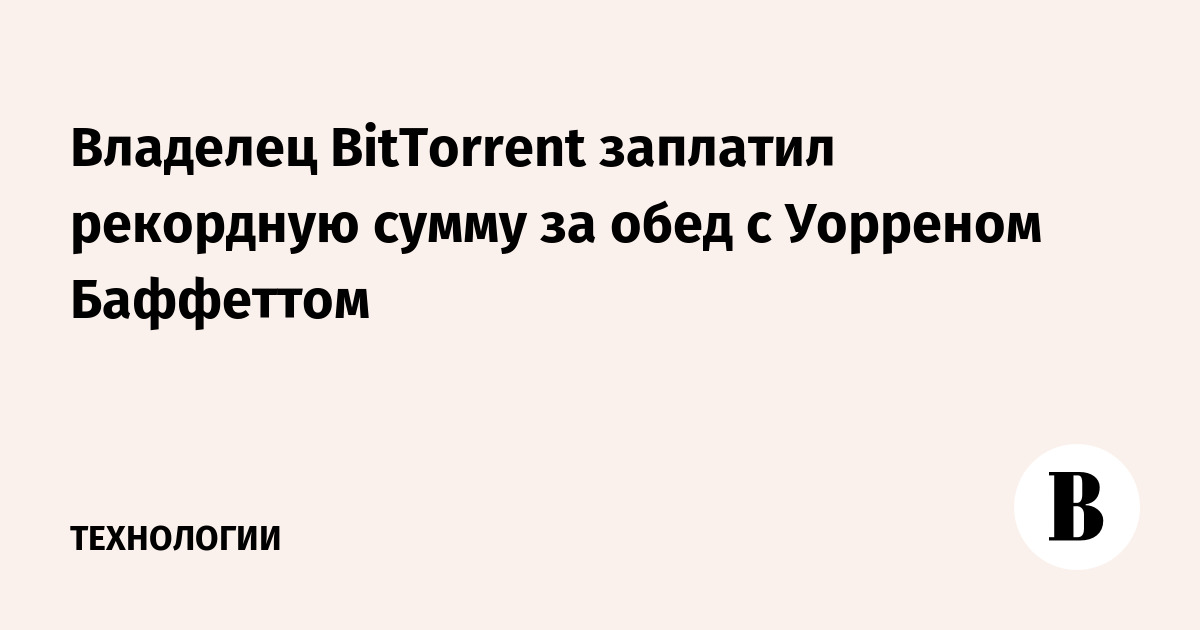 Владелец BitTorrent заплатил рекордную сумму за обед с Уорреном Баффеттом