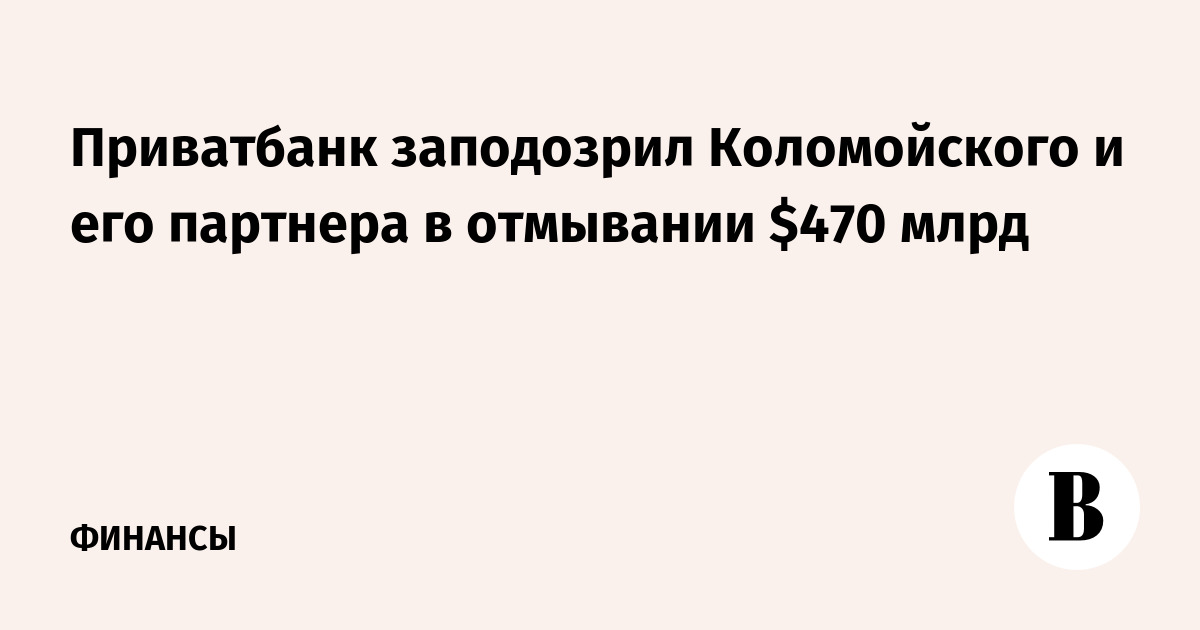 Приватбанк заподозрил Коломойского и его партнера в отмывании $470 млрд
