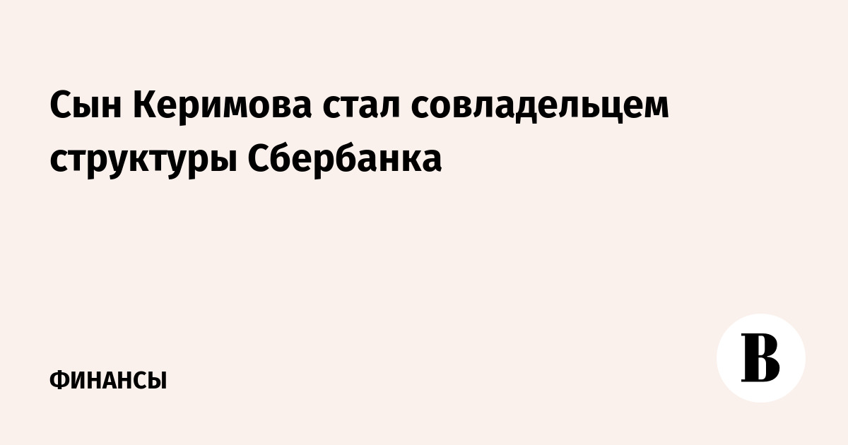 Cын Керимова стал совладельцем структуры Сбербанка