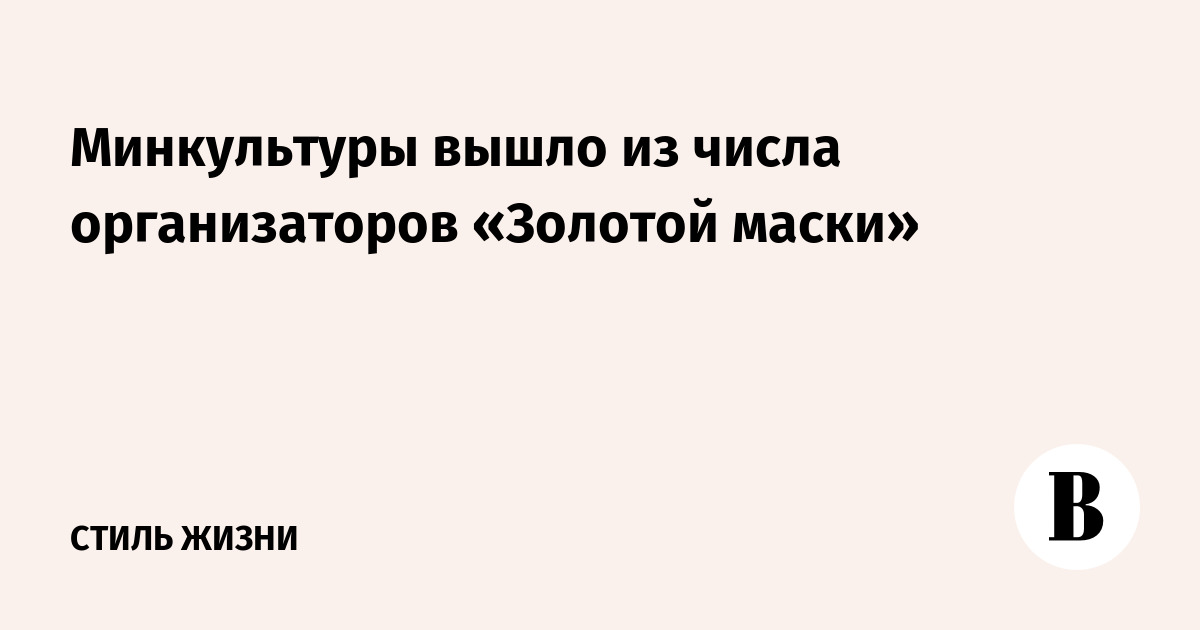 СМИ сообщили о выходе Минкультуры из числа организаторов «Золотой маски»