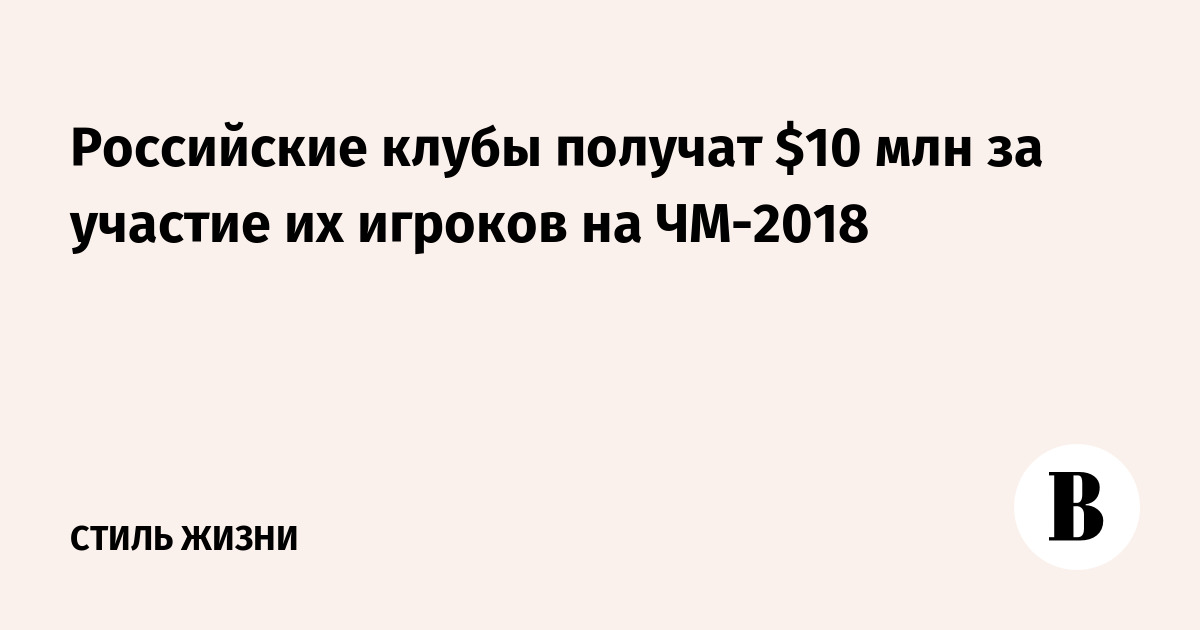 Российские клубы получат $10 млн за участие их игроков на ЧМ-2018