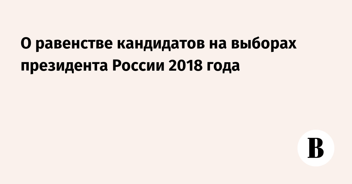 О равенстве кандидатов на выборах президента России 2018 года
