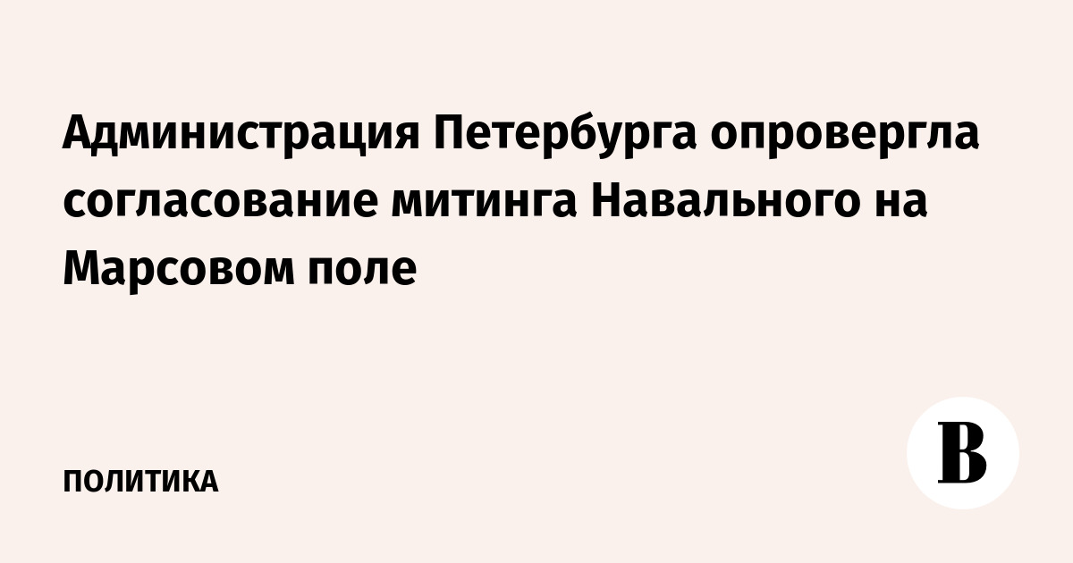 Администрация Петербурга опровергла согласование митинга Навального на Марсовом поле