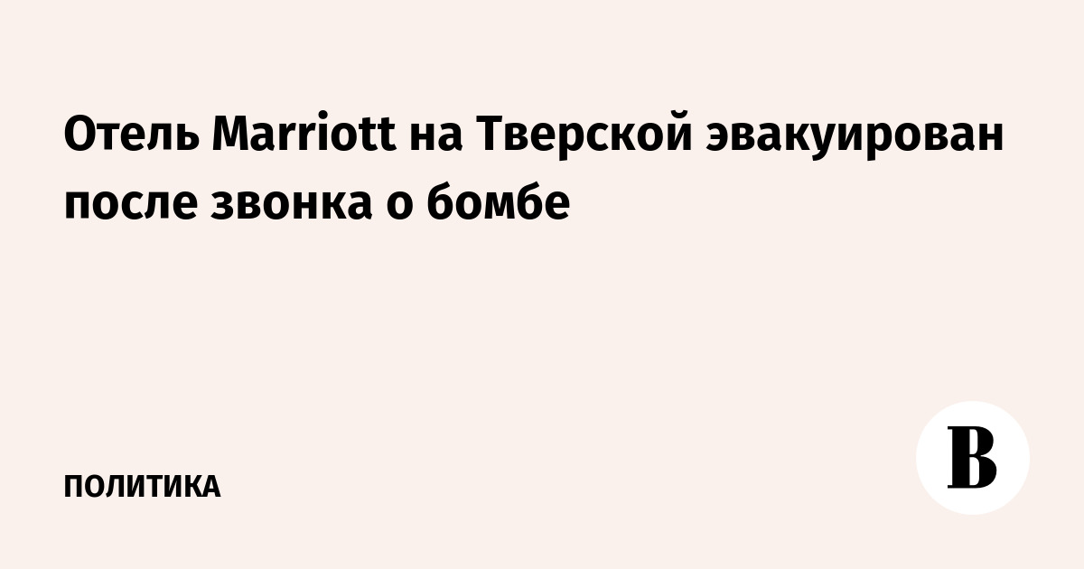 Отель Marriott на Тверской эвакуирован после звонка о бомбе